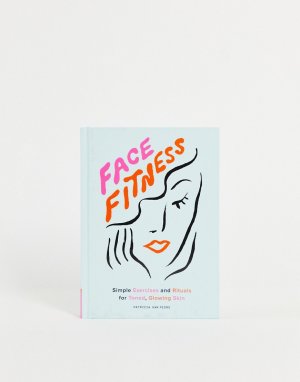 Книга Face Fitness: Simple Exercises and Rituals for Toned, Glowing Skin-Бесцветный Books